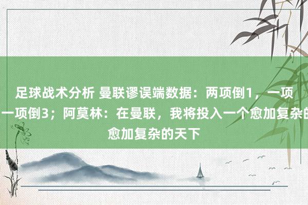 足球战术分析 曼联谬误端数据：两项倒1，一项倒2，一项倒3；阿莫林：在曼联，我将投入一个愈加复杂的天下