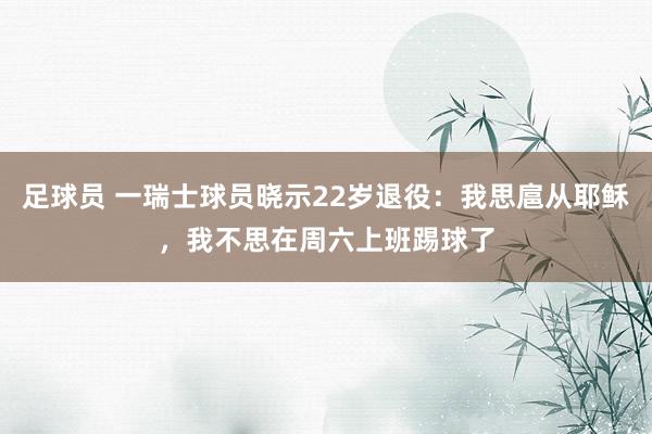 足球员 一瑞士球员晓示22岁退役：我思扈从耶稣，我不思在周六上班踢球了