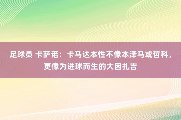 足球员 卡萨诺：卡马达本性不像本泽马或哲科，更像为进球而生的大因扎吉