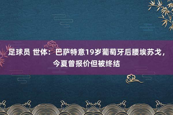 足球员 世体：巴萨特意19岁葡萄牙后腰埃苏戈，今夏曾报价但被终结