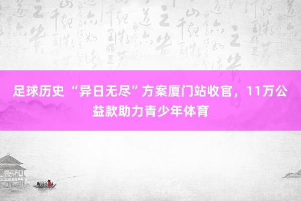 足球历史 “异日无尽”方案厦门站收官，11万公益款助力青少年体育