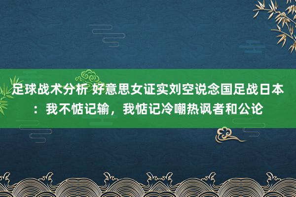 足球战术分析 好意思女证实刘空说念国足战日本：我不惦记输，我惦记冷嘲热讽者和公论