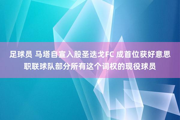 足球员 马塔自宣入股圣迭戈FC 成首位获好意思职联球队部分所有这个词权的现役球员