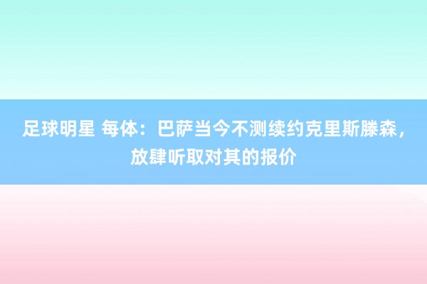 足球明星 每体：巴萨当今不测续约克里斯滕森，放肆听取对其的报价