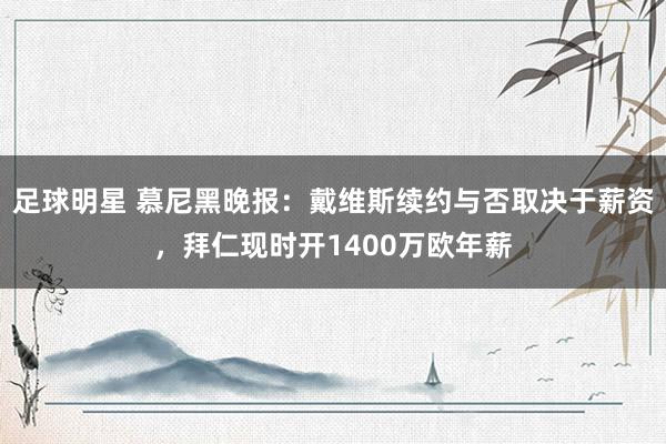 足球明星 慕尼黑晚报：戴维斯续约与否取决于薪资，拜仁现时开1400万欧年薪