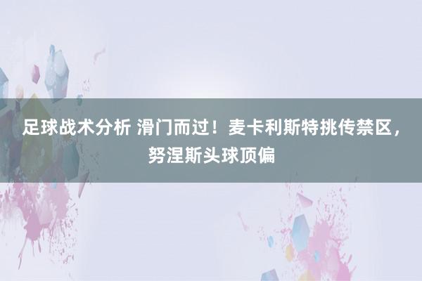 足球战术分析 滑门而过！麦卡利斯特挑传禁区，努涅斯头球顶偏