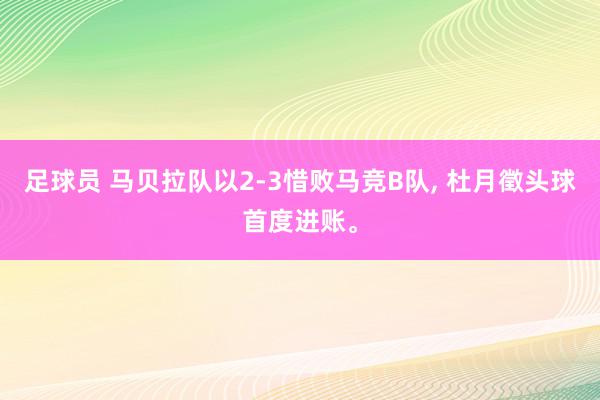 足球员 马贝拉队以2-3惜败马竞B队, 杜月徵头球首度进账。