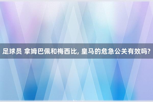 足球员 拿姆巴佩和梅西比, 皇马的危急公关有效吗?