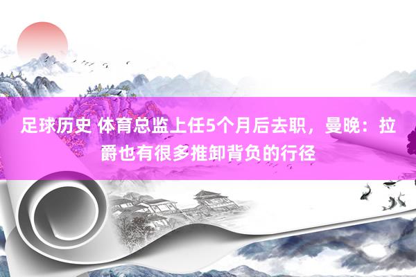 足球历史 体育总监上任5个月后去职，曼晚：拉爵也有很多推卸背负的行径