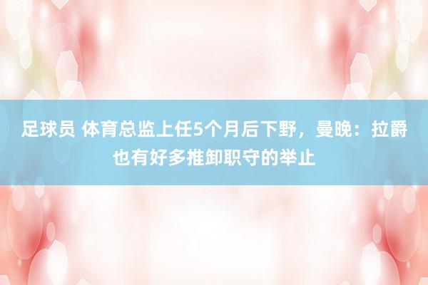 足球员 体育总监上任5个月后下野，曼晚：拉爵也有好多推卸职守的举止