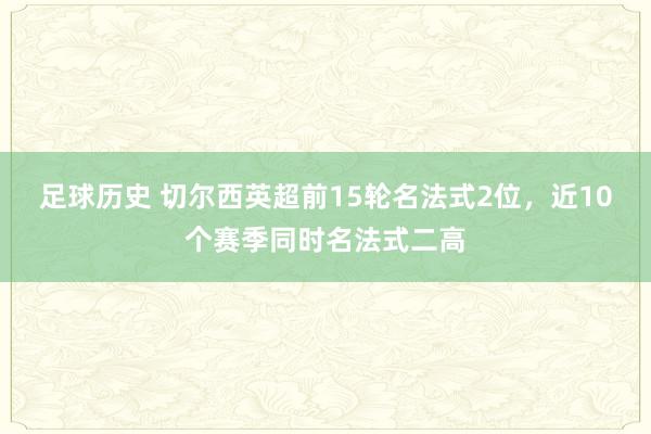 足球历史 切尔西英超前15轮名法式2位，近10个赛季同时名法式二高