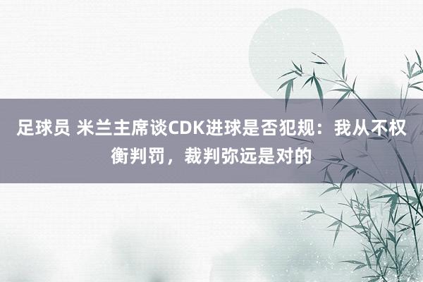 足球员 米兰主席谈CDK进球是否犯规：我从不权衡判罚，裁判弥远是对的