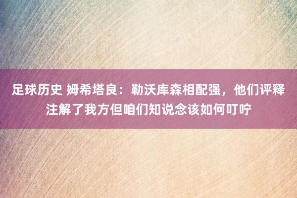 足球历史 姆希塔良：勒沃库森相配强，他们评释注解了我方但咱们知说念该如何叮咛