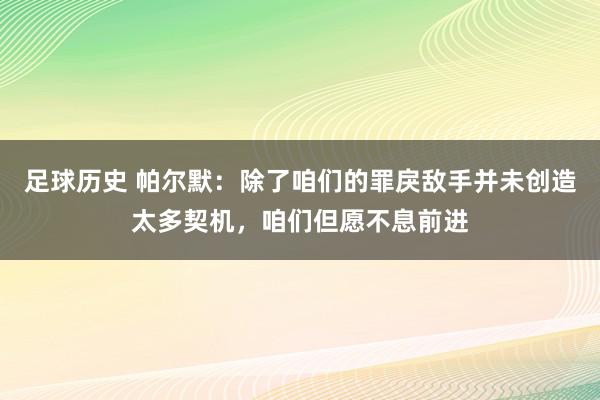 足球历史 帕尔默：除了咱们的罪戾敌手并未创造太多契机，咱们但愿不息前进