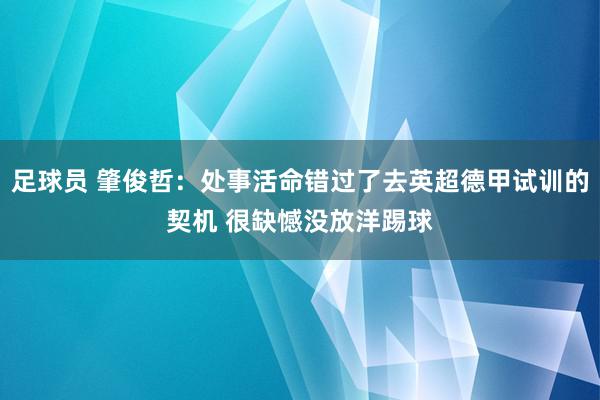 足球员 肇俊哲：处事活命错过了去英超德甲试训的契机 很缺憾没放洋踢球