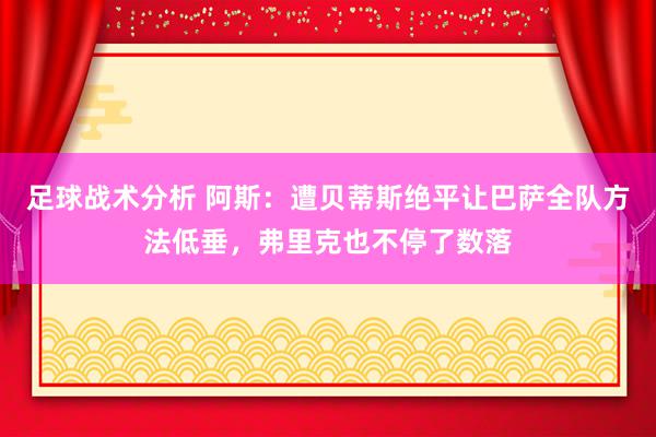 足球战术分析 阿斯：遭贝蒂斯绝平让巴萨全队方法低垂，弗里克也不停了数落