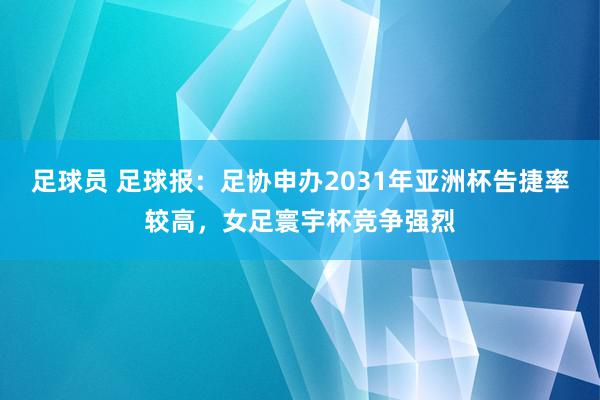 足球员 足球报：足协申办2031年亚洲杯告捷率较高，女足寰宇杯竞争强烈