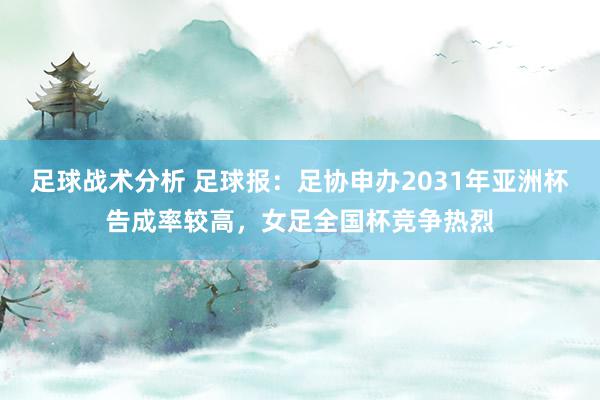 足球战术分析 足球报：足协申办2031年亚洲杯告成率较高，女足全国杯竞争热烈