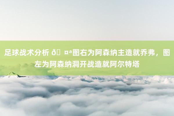 足球战术分析 🤪图右为阿森纳主造就乔弗，图左为阿森纳洞开战造就阿尔特塔