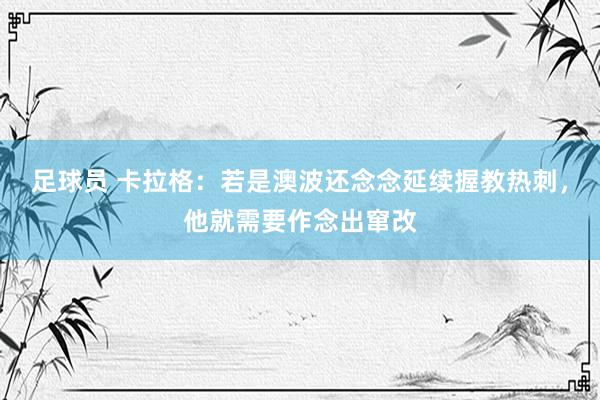 足球员 卡拉格：若是澳波还念念延续握教热刺，他就需要作念出窜改