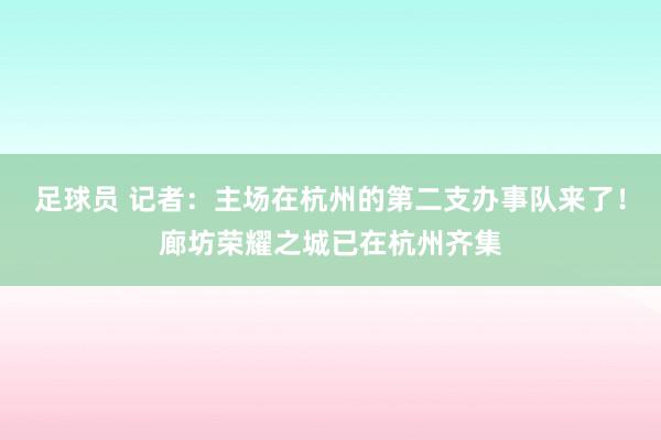 足球员 记者：主场在杭州的第二支办事队来了！廊坊荣耀之城已在杭州齐集