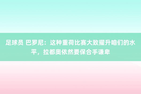 足球员 巴罗尼：这种重荷比赛大致擢升咱们的水平，拉都奥依然要保合手谦卑