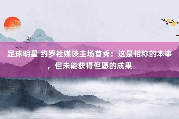 足球明星 约罗社媒谈主场首秀：这是相称的本事，但未能获得但愿的成果