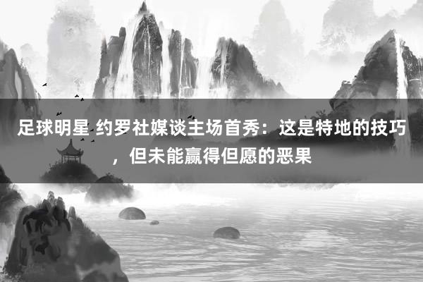 足球明星 约罗社媒谈主场首秀：这是特地的技巧，但未能赢得但愿的恶果