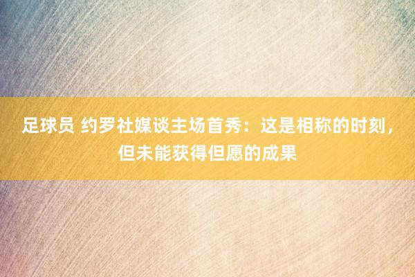 足球员 约罗社媒谈主场首秀：这是相称的时刻，但未能获得但愿的成果