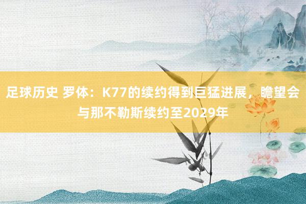 足球历史 罗体：K77的续约得到巨猛进展，瞻望会与那不勒斯续约至2029年