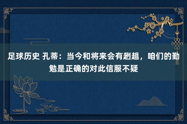 足球历史 孔蒂：当今和将来会有趔趄，咱们的勤勉是正确的对此信服不疑