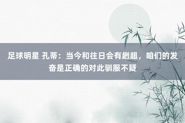 足球明星 孔蒂：当今和往日会有趔趄，咱们的发奋是正确的对此驯服不疑