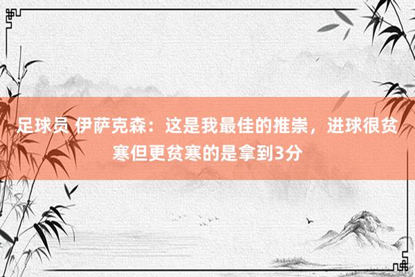 足球员 伊萨克森：这是我最佳的推崇，进球很贫寒但更贫寒的是拿到3分