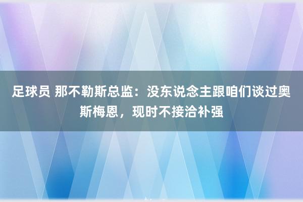 足球员 那不勒斯总监：没东说念主跟咱们谈过奥斯梅恩，现时不接洽补强