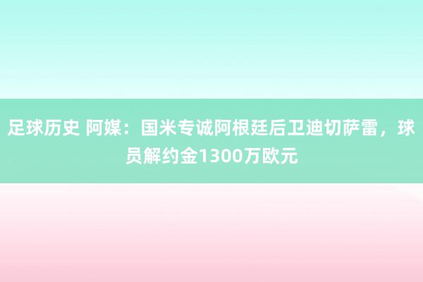 足球历史 阿媒：国米专诚阿根廷后卫迪切萨雷，球员解约金1300万欧元