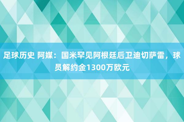 足球历史 阿媒：国米罕见阿根廷后卫迪切萨雷，球员解约金1300万欧元