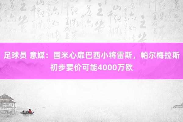 足球员 意媒：国米心扉巴西小将雷斯，帕尔梅拉斯初步要价可能4000万欧