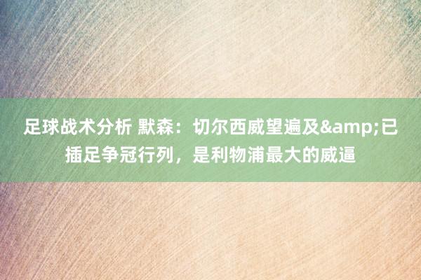 足球战术分析 默森：切尔西威望遍及&已插足争冠行列，是利物浦最大的威逼