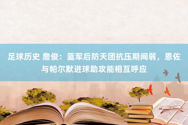 足球历史 詹俊：蓝军后防天团抗压期间弱，恩佐与帕尔默进球助攻能相互呼应