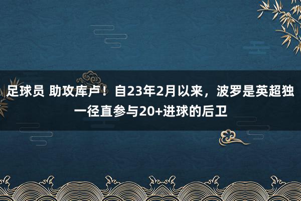 足球员 助攻库卢！自23年2月以来，波罗是英超独一径直参与20+进球的后卫