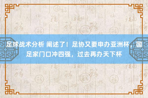 足球战术分析 阐述了！足协又要申办亚洲杯，国足家门口冲四强，过去再办天下杯