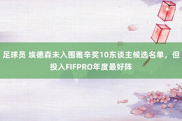 足球员 埃德森未入围雅辛奖10东谈主候选名单，但投入FIFPRO年度最好阵