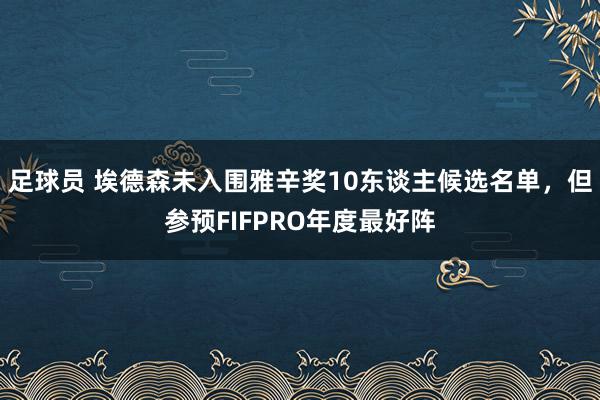 足球员 埃德森未入围雅辛奖10东谈主候选名单，但参预FIFPRO年度最好阵